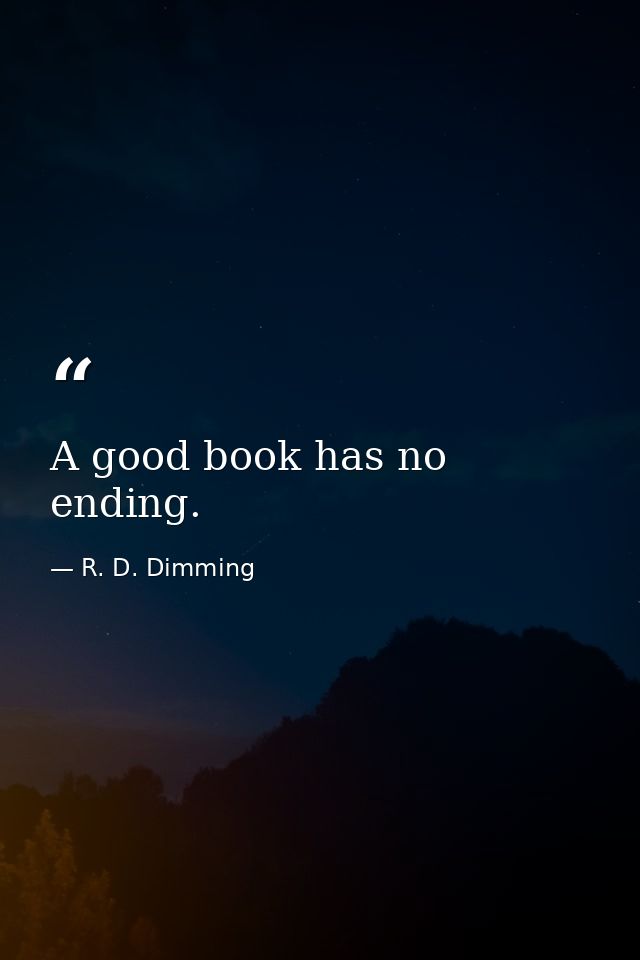 A good book has no ending. — R. D. Dimming