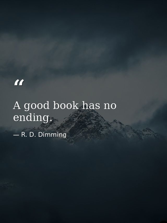A good book has no ending. — R. D. Dimming