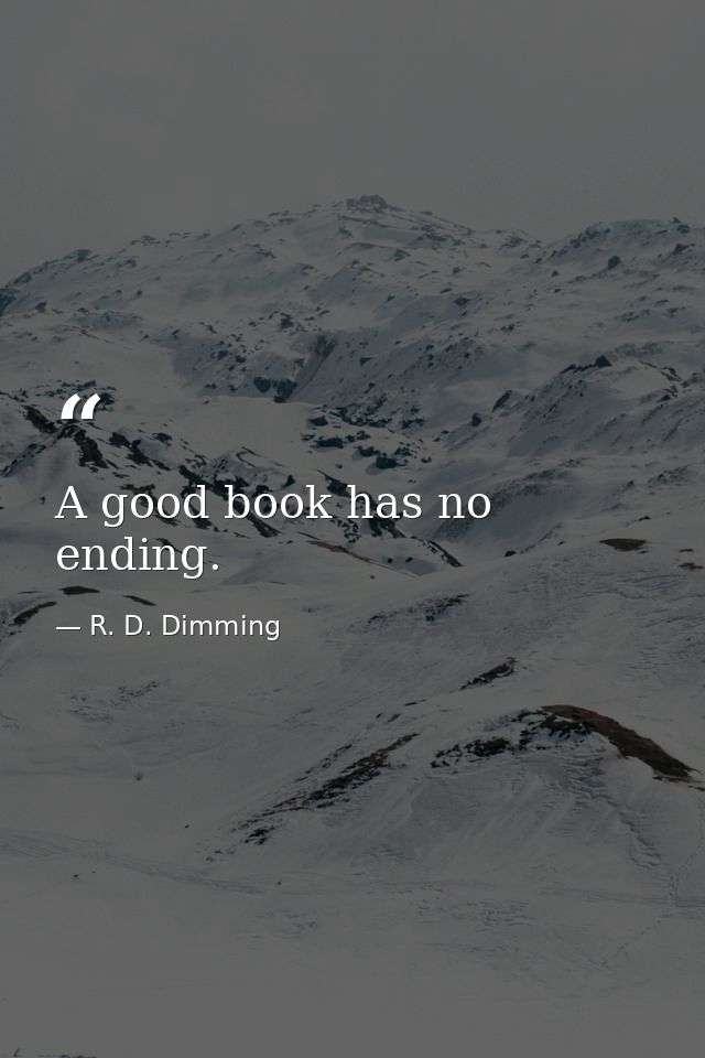 A good book has no ending. — R. D. Dimming