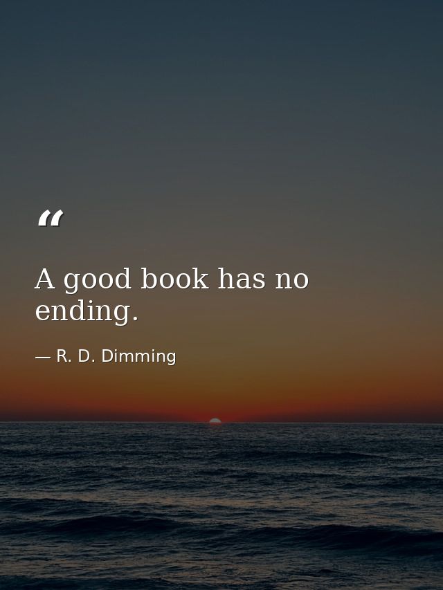 A good book has no ending. — R. D. Dimming