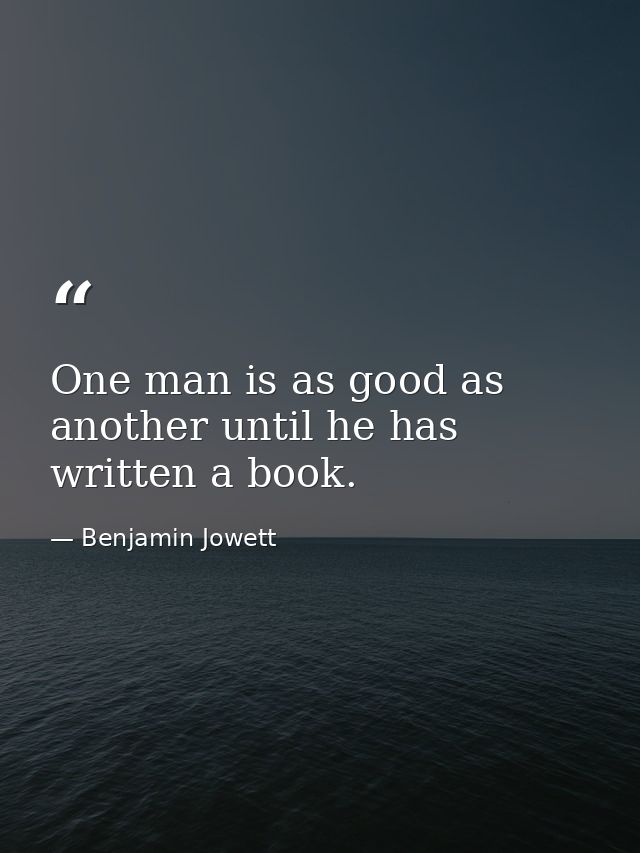 One man is as good as another until he has written a book. — Benjamin Jowett