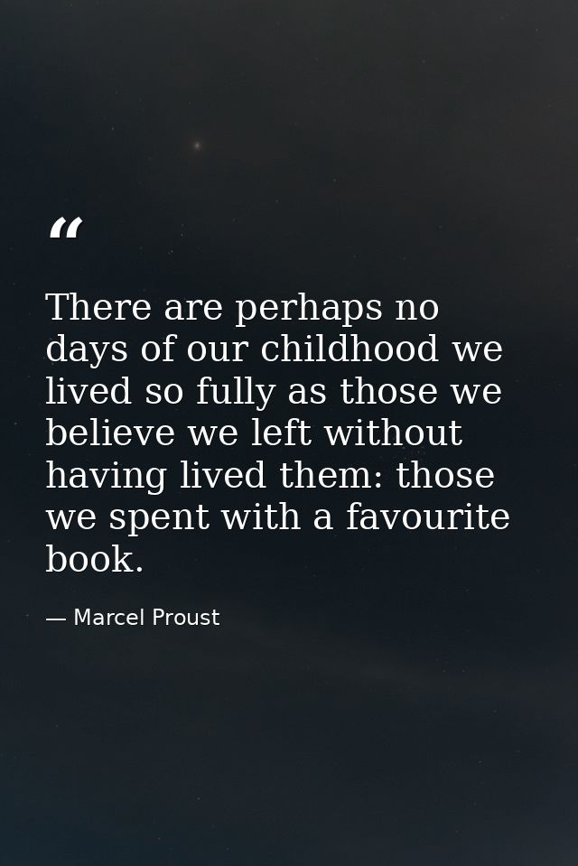 There are perhaps no days of our childhood we lived so fully as those we believe we left without having lived them: thos — Marcel Proust