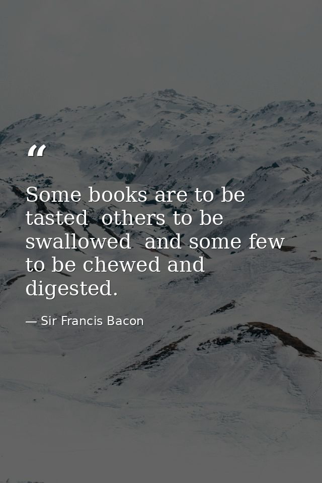 Some books are to be tasted  others to be swallowed  and some few to be chewed and digested. — Sir Francis Bacon