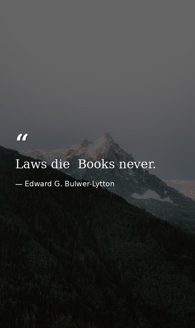 Laws die  Books never. — Edward G. Bulwer-Lytton