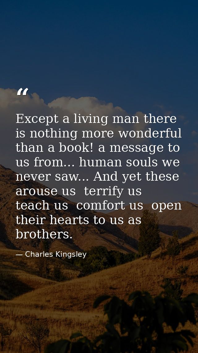 Except a living man there is nothing more wonderful than a book! a message to us from... human souls we never saw... And — Charles Kingsley
