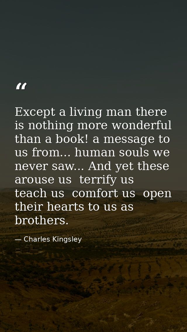 Except a living man there is nothing more wonderful than a book! a message to us from... human souls we never saw... And — Charles Kingsley