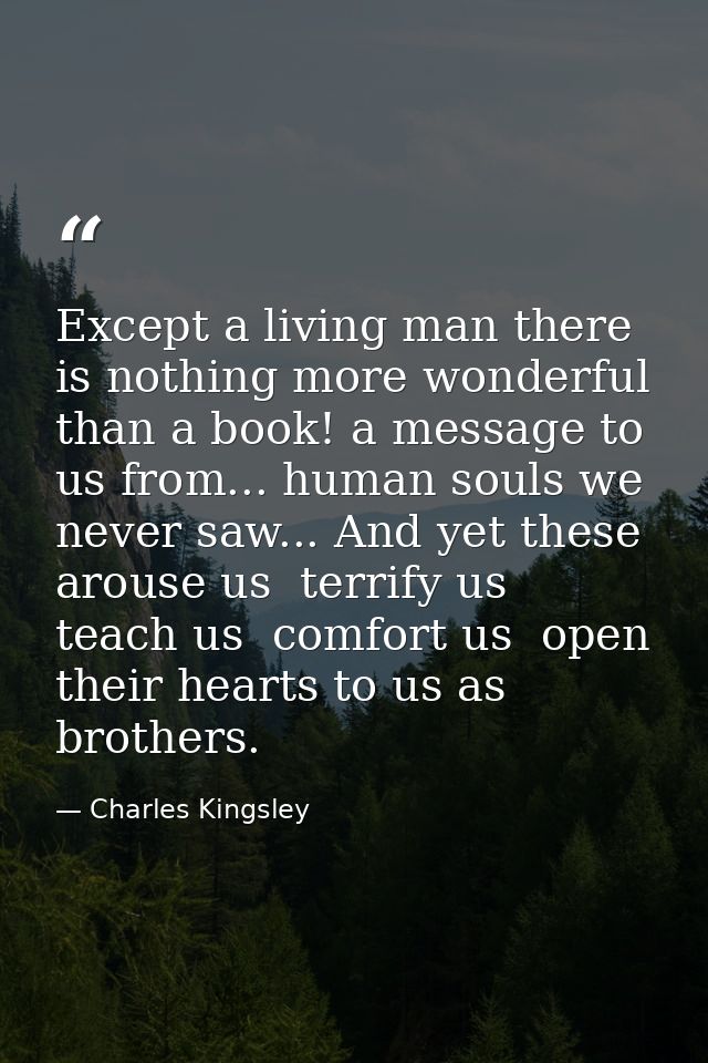 Except a living man there is nothing more wonderful than a book! a message to us from... human souls we never saw... And — Charles Kingsley