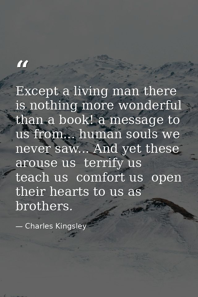 Except a living man there is nothing more wonderful than a book! a message to us from... human souls we never saw... And — Charles Kingsley