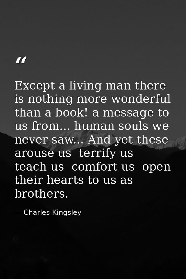 Except a living man there is nothing more wonderful than a book! a message to us from... human souls we never saw... And — Charles Kingsley