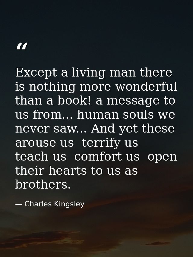 Except a living man there is nothing more wonderful than a book! a message to us from... human souls we never saw... And — Charles Kingsley