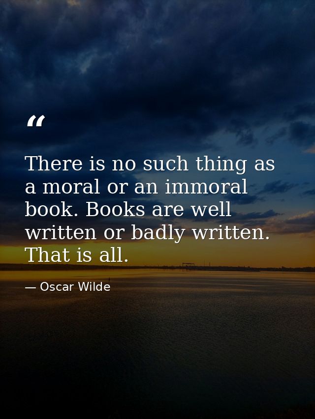 There is no such thing as a moral or an immoral book. Books are well written or badly written. That is all. — Oscar Wilde