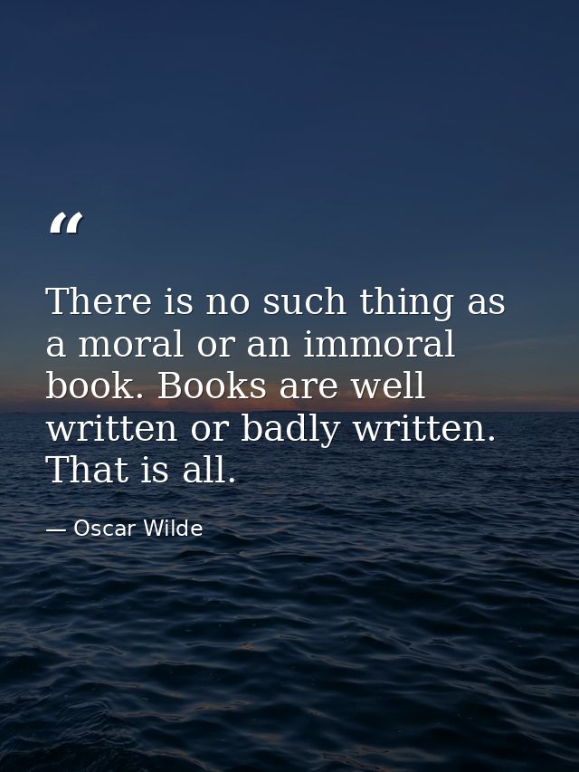 There is no such thing as a moral or an immoral book. Books are well written or badly written. That is all. — Oscar Wilde