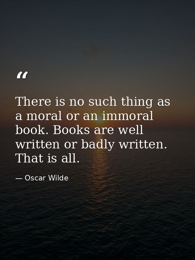 There is no such thing as a moral or an immoral book. Books are well written or badly written. That is all. — Oscar Wilde