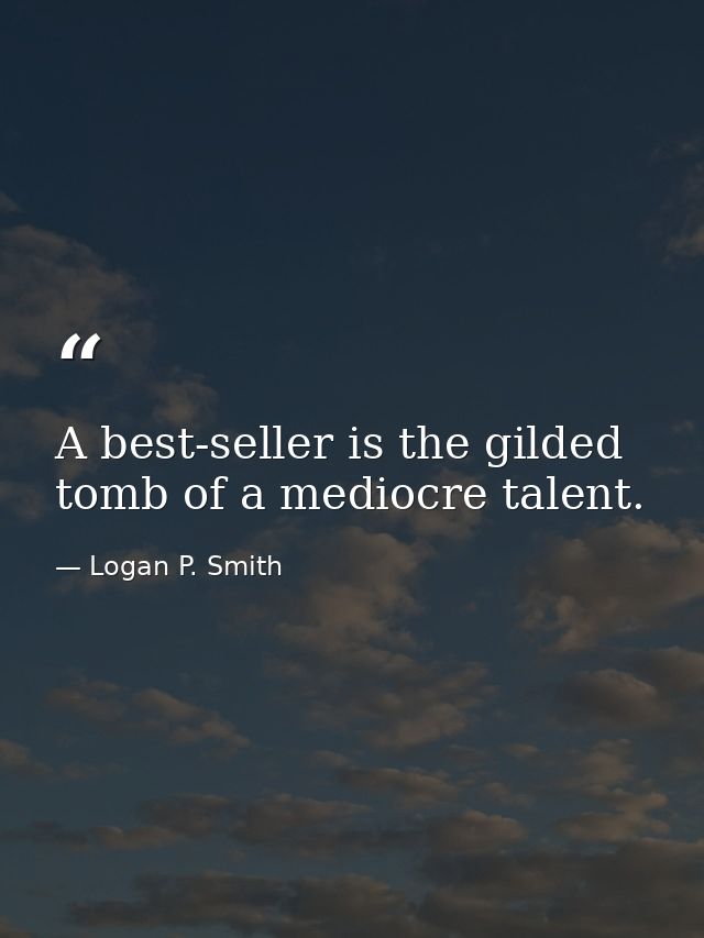 A best-seller is the gilded tomb of a mediocre talent. — Logan P. Smith