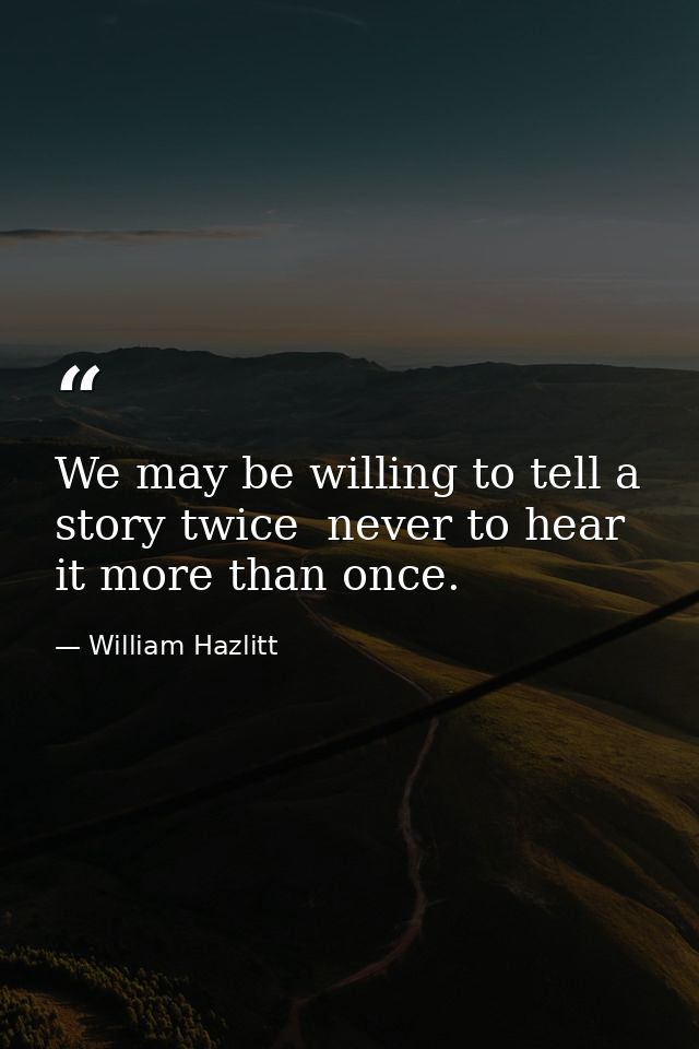 We may be willing to tell a story twice  never to hear it more than once. — William Hazlitt