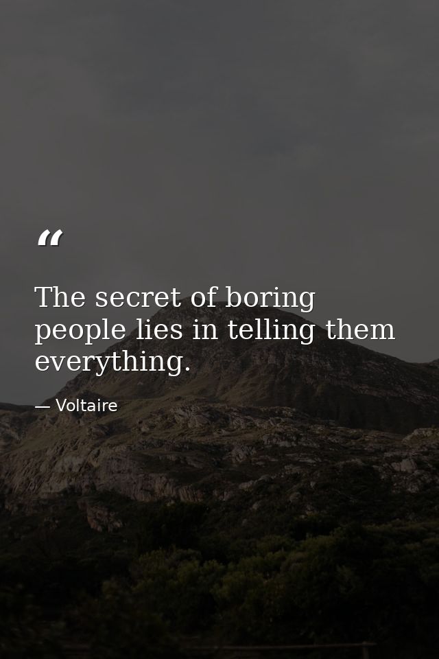 The secret of boring people lies in telling them everything. — Voltaire