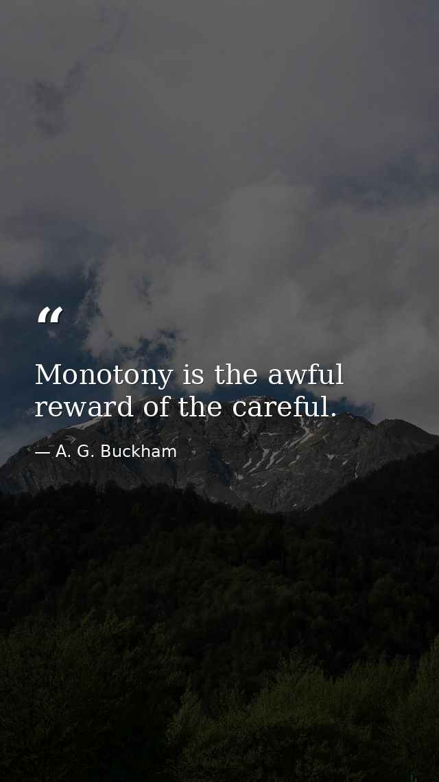 Monotony is the awful reward of the careful. — A. G. Buckham