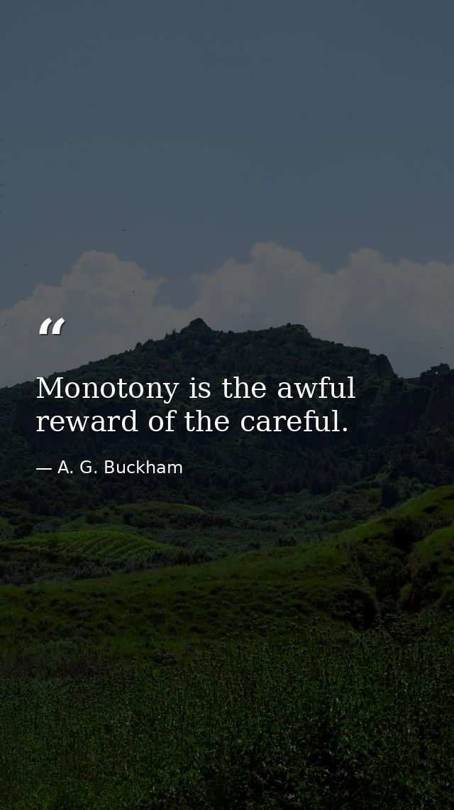 Monotony is the awful reward of the careful. — A. G. Buckham