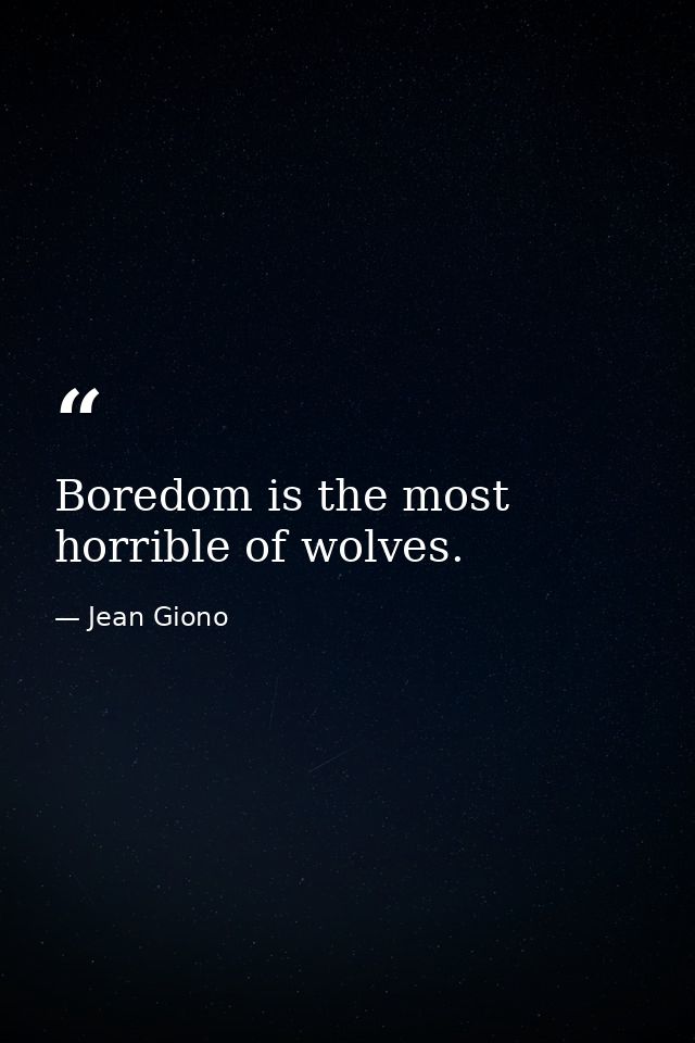 Boredom is the most horrible of wolves. — Jean Giono