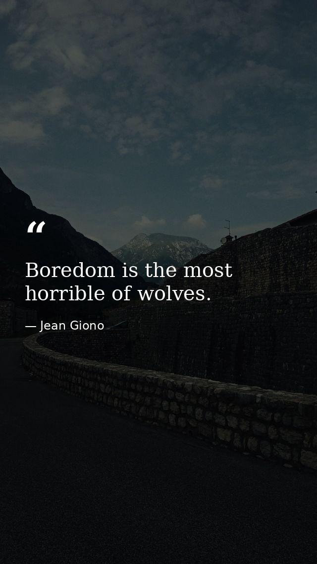 Boredom is the most horrible of wolves. — Jean Giono