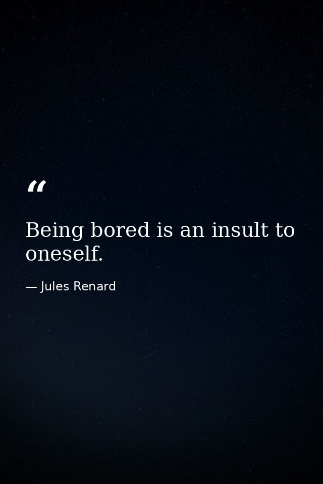 Being bored is an insult to oneself. — Jules Renard