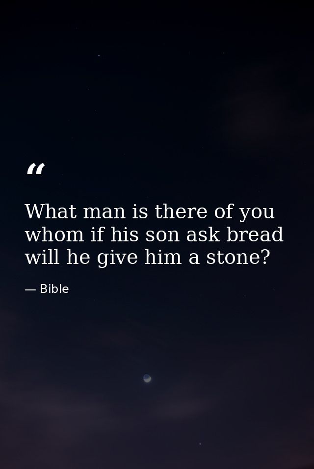 What man is there of you  whom if his son ask bread  will he give him a stone? — Bible