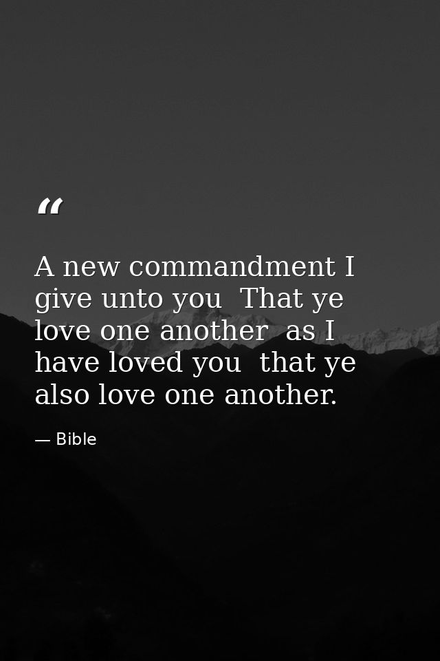 A new commandment I give unto you  That ye love one another  as I have loved you  that ye also love one another. — Bible