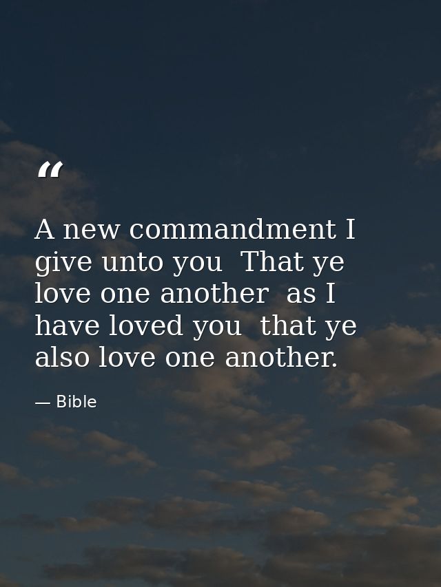 A new commandment I give unto you  That ye love one another  as I have loved you  that ye also love one another. — Bible