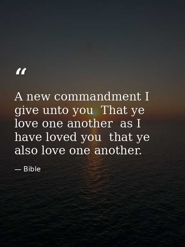 A new commandment I give unto you  That ye love one another  as I have loved you  that ye also love one another. — Bible