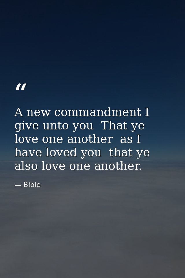 A new commandment I give unto you  That ye love one another  as I have loved you  that ye also love one another. — Bible