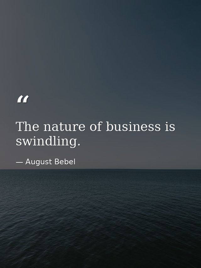The nature of business is swindling. — August Bebel