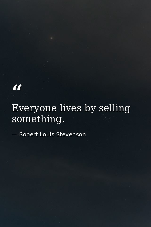 Everyone lives by selling something. — Robert Louis Stevenson