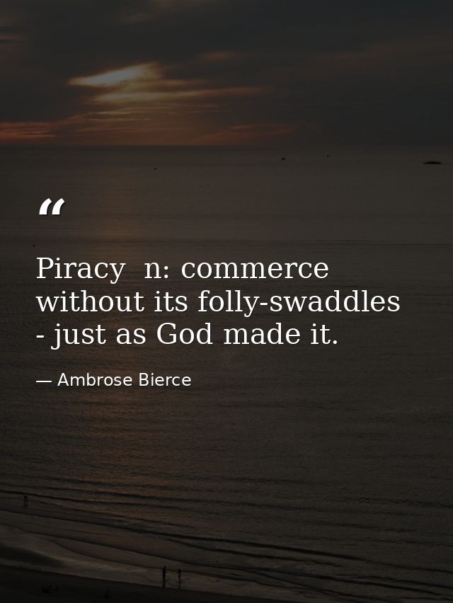 Piracy  n: commerce without its folly-swaddles - just as God made it. — Ambrose Bierce