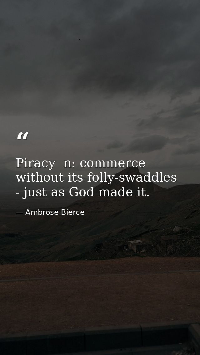 Piracy  n: commerce without its folly-swaddles - just as God made it. — Ambrose Bierce