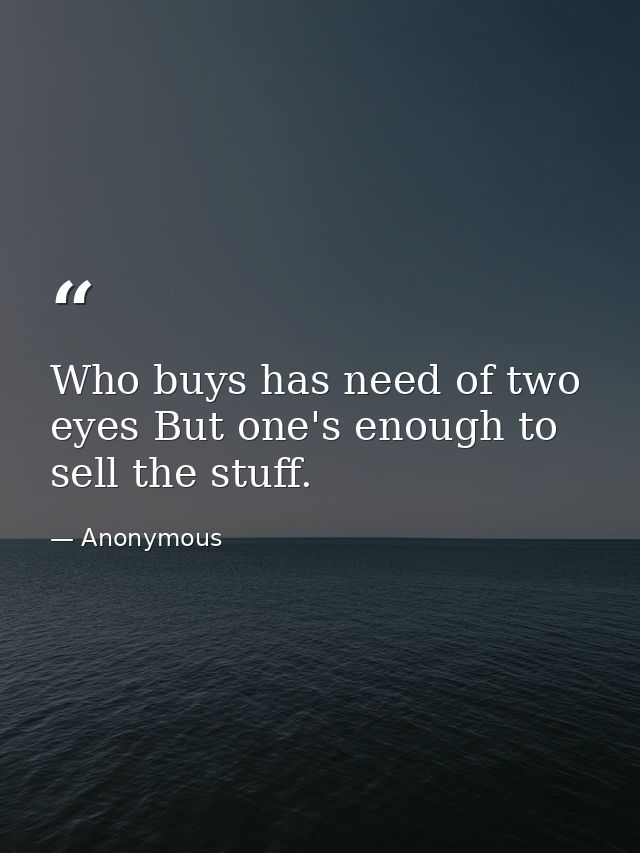 Who buys has need of two eyes But one's enough to sell the stuff. — Anonymous
