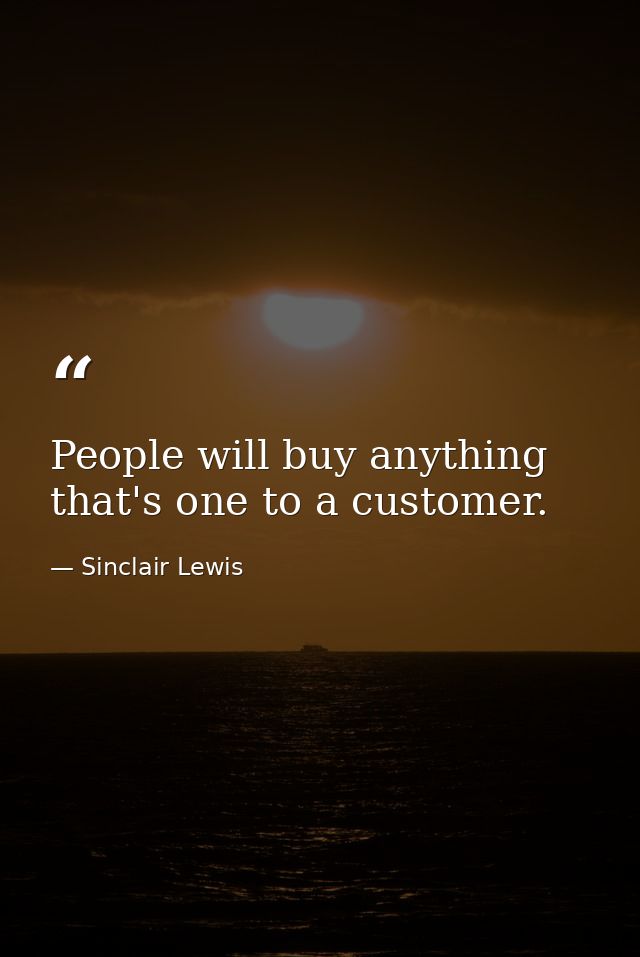 People will buy anything that's one to a customer. — Sinclair Lewis