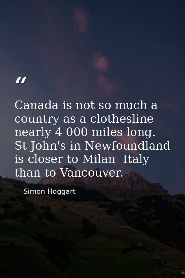 Canada is not so much a country as a clothesline nearly 4 000 miles long. St John's in Newfoundland is closer to Milan   — Simon Hoggart
