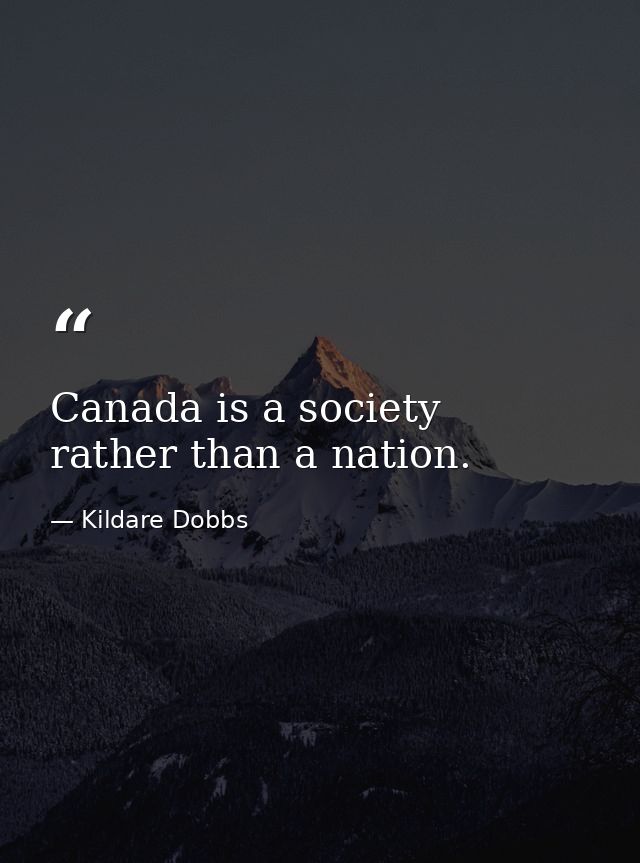 Canada is a society  rather than a nation. — Kildare Dobbs