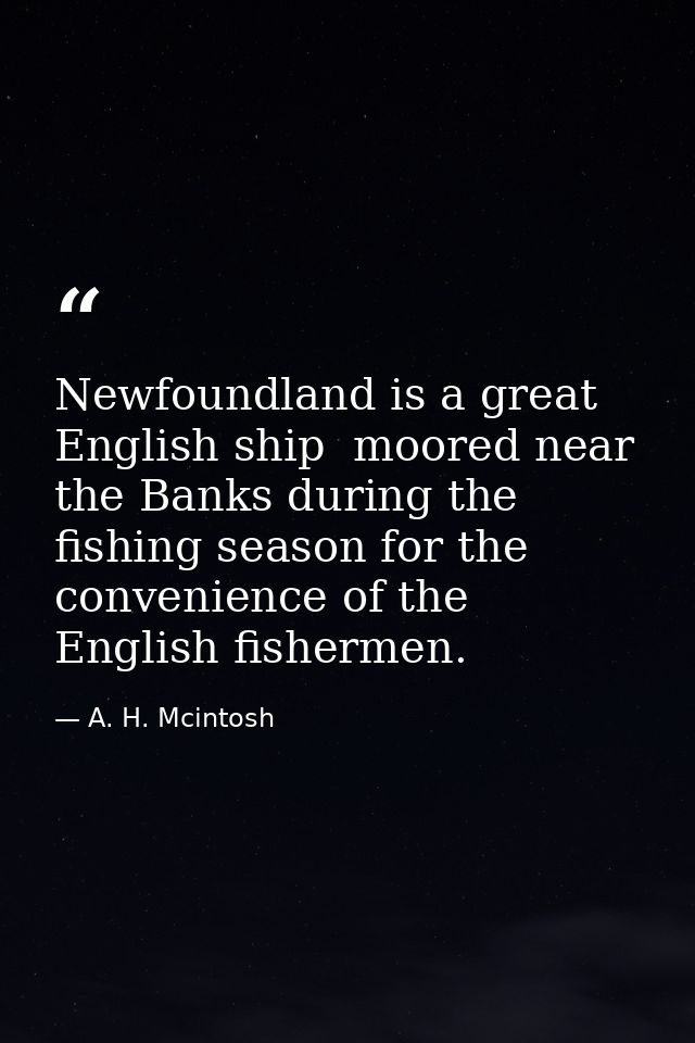 Newfoundland is a great English ship  moored near the Banks during the fishing season for the convenience of the English — A. H. Mcintosh