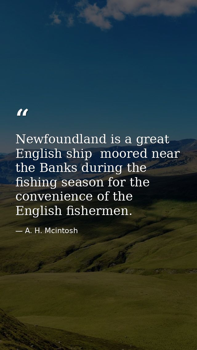 Newfoundland is a great English ship  moored near the Banks during the fishing season for the convenience of the English — A. H. Mcintosh