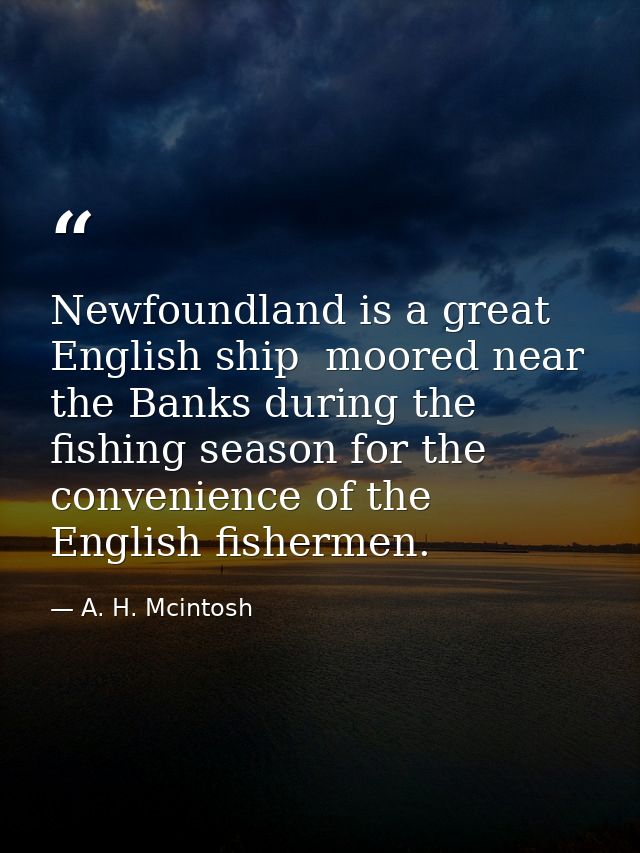 Newfoundland is a great English ship  moored near the Banks during the fishing season for the convenience of the English — A. H. Mcintosh