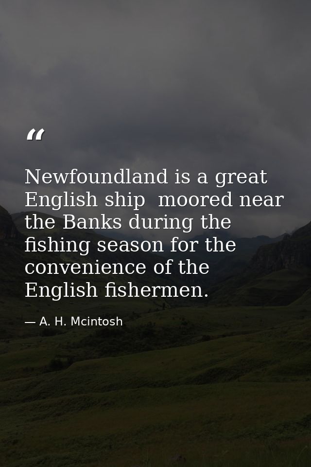 Newfoundland is a great English ship  moored near the Banks during the fishing season for the convenience of the English — A. H. Mcintosh