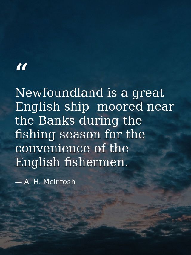Newfoundland is a great English ship  moored near the Banks during the fishing season for the convenience of the English — A. H. Mcintosh