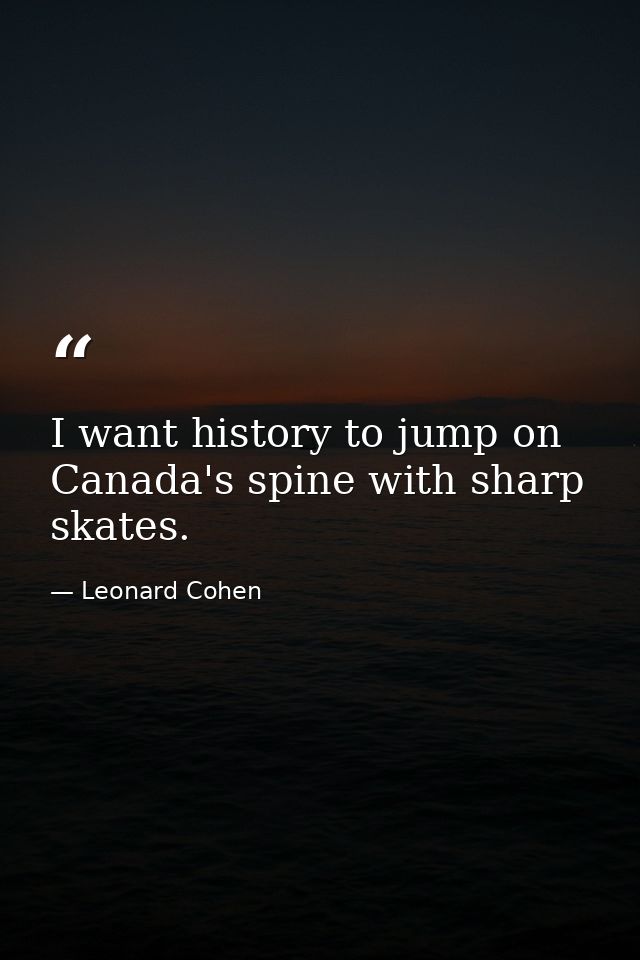 I want history to jump on Canada's spine with sharp skates. — Leonard Cohen