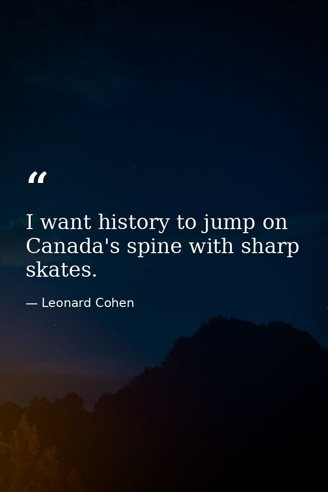 I want history to jump on Canada's spine with sharp skates. — Leonard Cohen