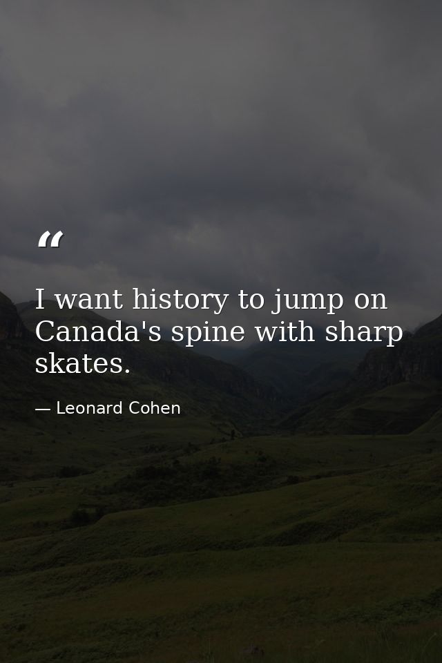 I want history to jump on Canada's spine with sharp skates. — Leonard Cohen