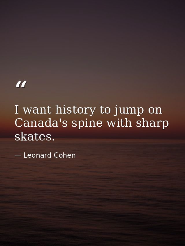 I want history to jump on Canada's spine with sharp skates. — Leonard Cohen