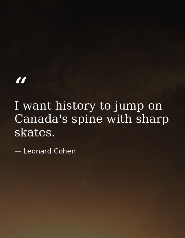 I want history to jump on Canada's spine with sharp skates. — Leonard Cohen