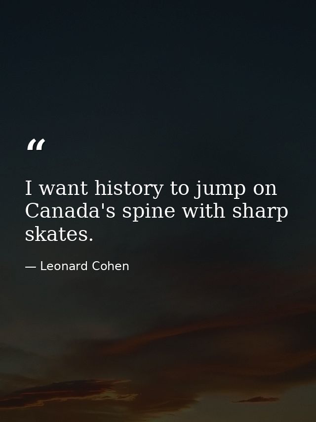 I want history to jump on Canada's spine with sharp skates. — Leonard Cohen