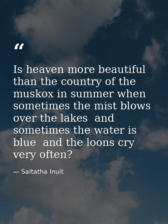 Is heaven more beautiful than the country of the muskox in summer when sometimes the mist blows over the lakes  and some — Saltatha Inuit
